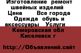 Изготовление, ремонт швейных изделий › Цена ­ 1 - Все города Одежда, обувь и аксессуары » Услуги   . Кемеровская обл.,Киселевск г.